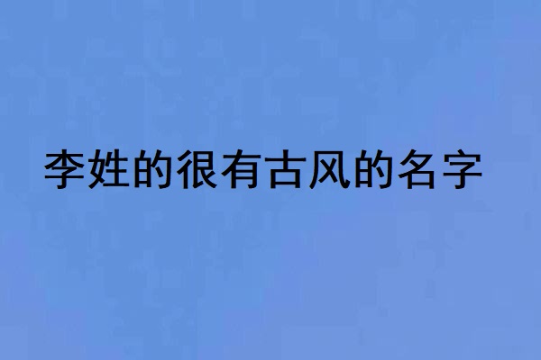 李姓的很有古风的名字 李姓的祖先是谁