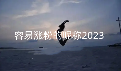 容易涨粉的昵称2023 最全涨粉昵称合集